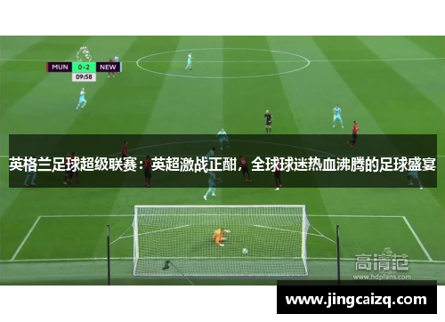 英格兰足球超级联赛：英超激战正酣，全球球迷热血沸腾的足球盛宴
