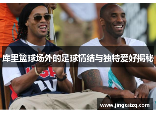 库里篮球场外的足球情结与独特爱好揭秘