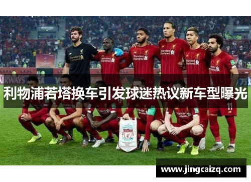 利物浦若塔换车引发球迷热议新车型曝光